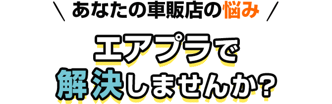 あなたの車販店の悩み　エアプラで解決しませんか？